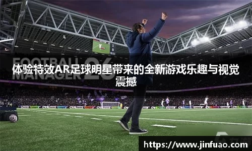 体验特效AR足球明星带来的全新游戏乐趣与视觉震撼