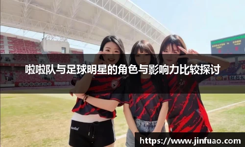 啦啦队与足球明星的角色与影响力比较探讨