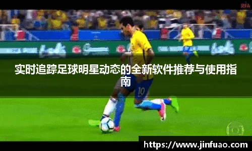实时追踪足球明星动态的全新软件推荐与使用指南